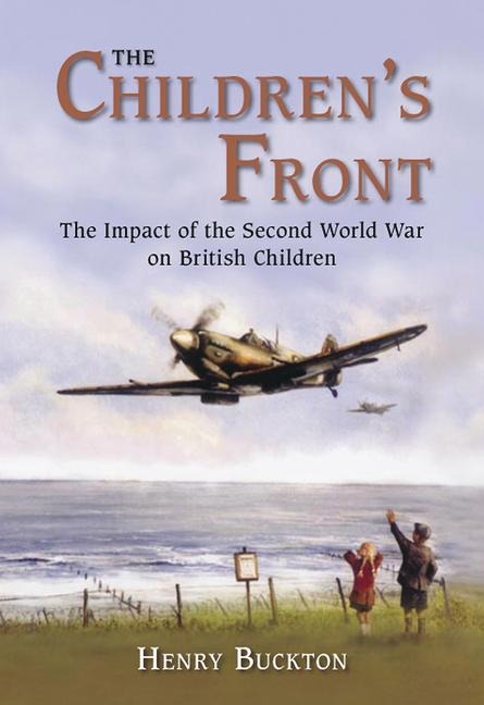 The Childrens Front: The Impact of the Second World War on British Children