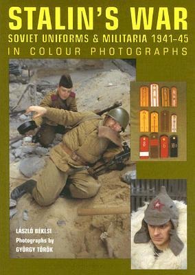 Stalins War - Soviet Uniforms and Militaria 1941-45: Soviet Uniforms and Militaria 1941-45