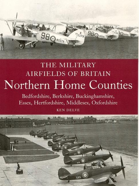 The Military Airfields of Britain: Northern Home Counties (Bedfordshire, Berkshire, Buckinghamshire, Essex, Hertfordshire, Middlesex, Oxfordshire)