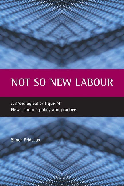 Not So New Labour: A Sociological Critique of New Labours Policy and Practice