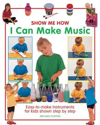 Show Me How: I Can Make Music: Easy-to-make Instruments for Kids Shown Step by Step