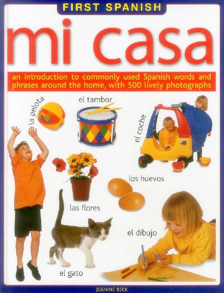 First Spanish: Mi Casa: An Introduction to Commonly Used Spanish Words and Phrases Around the Home, with 500 Lively Photographs