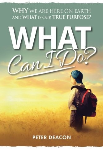 What Can I Do? Why We Are Here on Earth and What Is Our True Purpose?