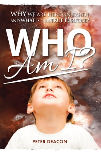Who Am I? Why We Are Here on Earth and What Is Our True Purpose?