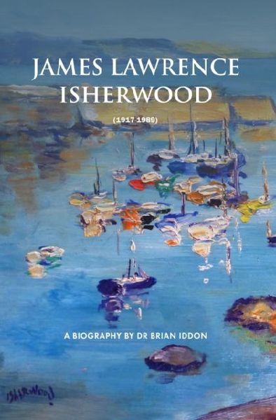 James Lawrence Isherwood: 1917-1989: A Biography by Dr Brian Iddon