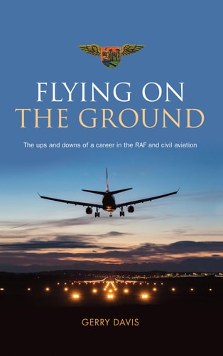 Flying on the Ground The Ups and Downs of a Career in the RAF and Civil Aviation