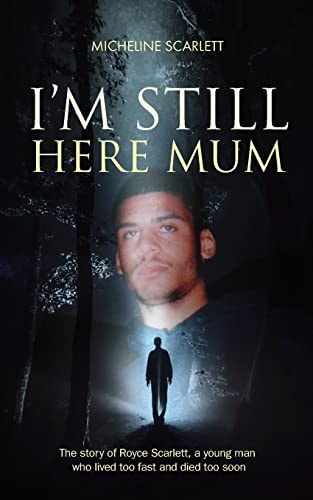 I'm Still Here Mum The Story of Royce Scarlett, a Young Man who Lived Too Fast and Died Too Soon