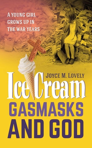Ice Cream, Gasmasks and God A Young Girl Grows Up in the War Years