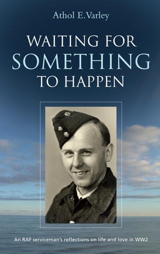 Waiting for Something to Happen An RAF Serviceman's Reflections on Life and Love in WW2