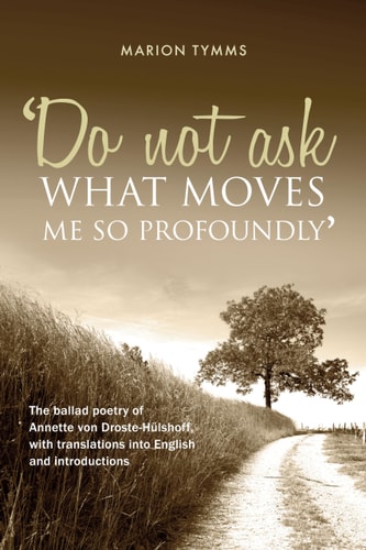 Do Not Ask What Moves Me So Profoundly The Ballad Poetry of Annette Von Droste-Hülshoff, with Translations Into English and Introductions