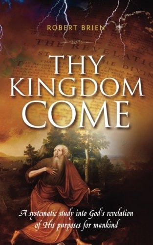 Thy Kingdom Come A Systematic Study Into God's Revelation of His Purposes for Mankind
