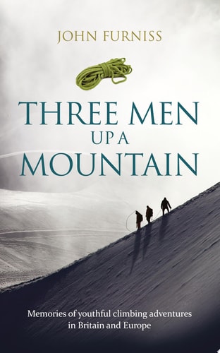 Three Men Up a Mountain Memories of Youthful Climbing Adventures in Britain and Europe