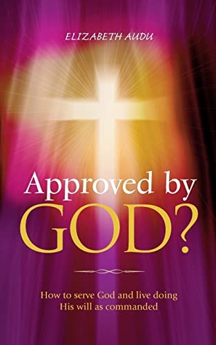 Approved by God? How to Serve God and Live Doing His Will as Commanded