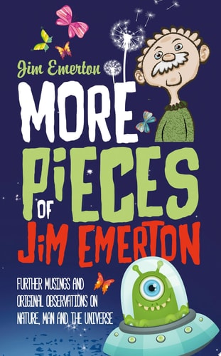 More Pieces of Jim Emerton Further musings and original observations on Nature, Man and the Universe