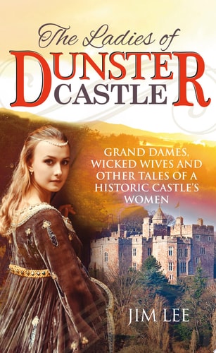The Ladies of Dunster Castle Grand dames, wicked wives and other tales of a historic castle?s women