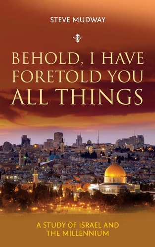 Behold, I Have Foretold You All Things A Study of Israel and the Millennium