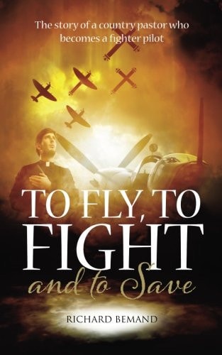 To Fly, to Fight and to Save The Story of a Country Pastor Who Becomes a Fighter Pilot