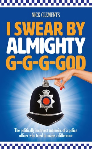 I Swear by Almighty G-G-G-God The Politically Incorrect Memoirs of a Police Officer Who Tried to Make a Difference