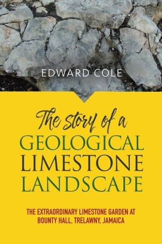 The Story of a Geological Limestone Landscape The Extraordinary Limestone Garden at Bounty Hall, Trelawny, Jamaica