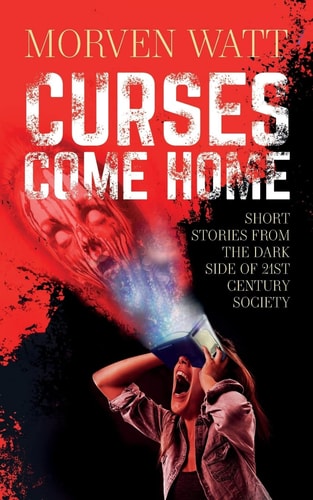 Curses Come Home Short Stories from the Dark Side of 21st Century Society