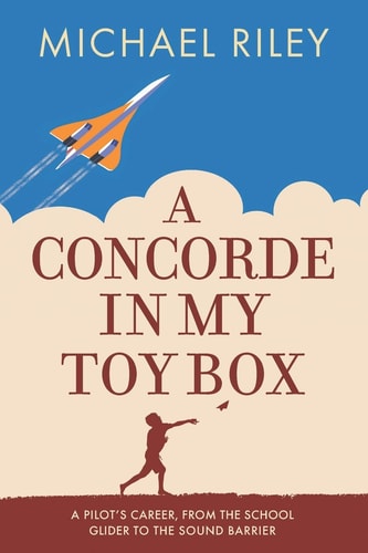 A Concorde in My Toy Box A Pilot's Career, from the School Glider to the Sound Barrier