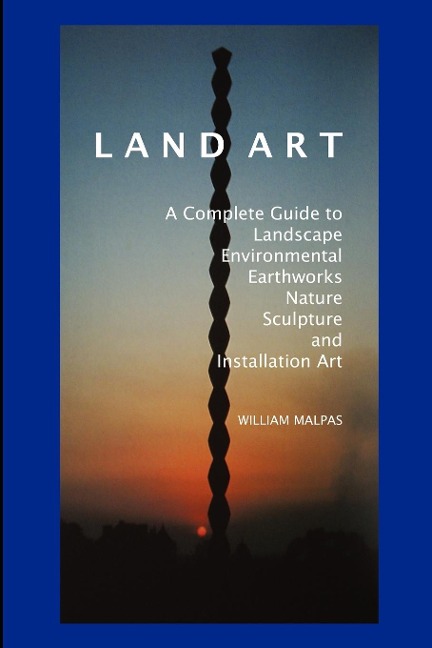Land Art: A Complete Guide to Landscape, Environmental, Earthworks, Nature, Sculpture and Installation Art