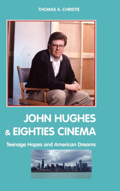 John Hughes and Eighties Cinema: Teenage Hopes and American Dreams