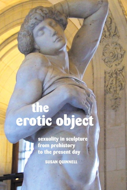The Erotic Object Sexuality in Sculpture from Prehistory to the Present Day