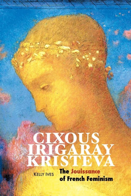 CIXOUS, IRIGARAY, KRISTEVA: The Jouissance of French Feminism