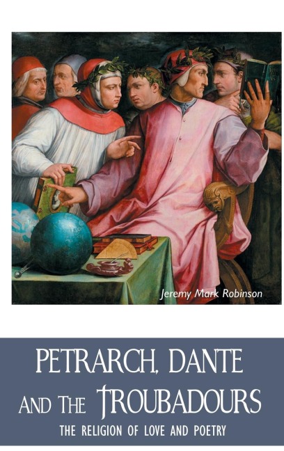 PETRARCH, DANTE AND THE TROUBADOURS: THE RELIGION OF LOVE AND POETRY
