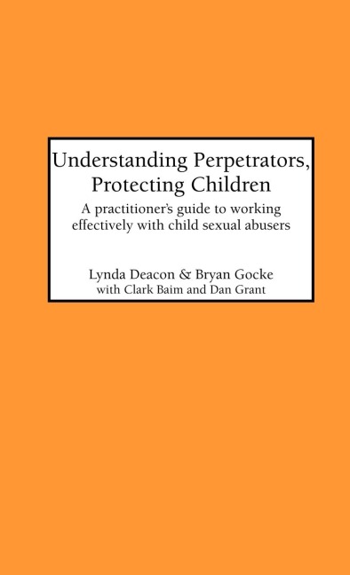 Understanding Perpetrators, Protecting Children: A practitioners guide to working with child sexual abusers