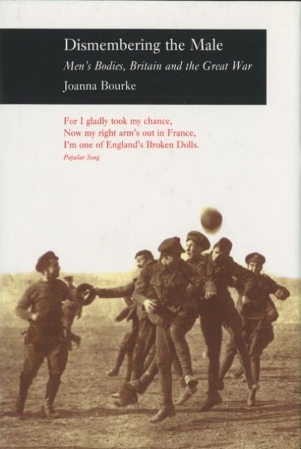 Dismembering the Male: Men's Bodies, Britain and the Great War