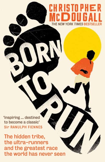 Born to Run: The Hidden Tribe, the Ultra-Runners, and the Greatest Race the World Has Ever Seen