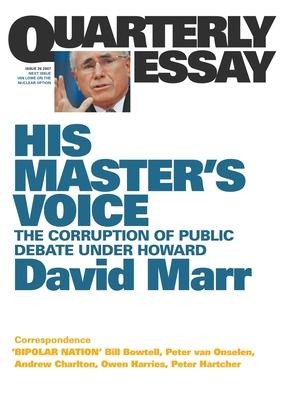 His Masters Voice: The Corruption of Public Debate Under Howard; Quarterly Essay 26