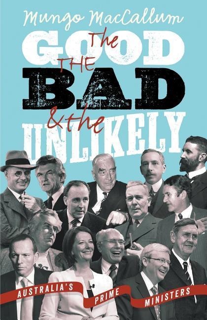 The Good The Bad & The Unlikely: Australias Prime Ministers: Updated And Revised Edition,