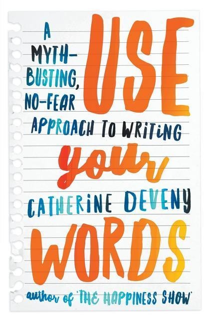 Use Your Words: A Myth-Busting, No-Fear Approach to Writing