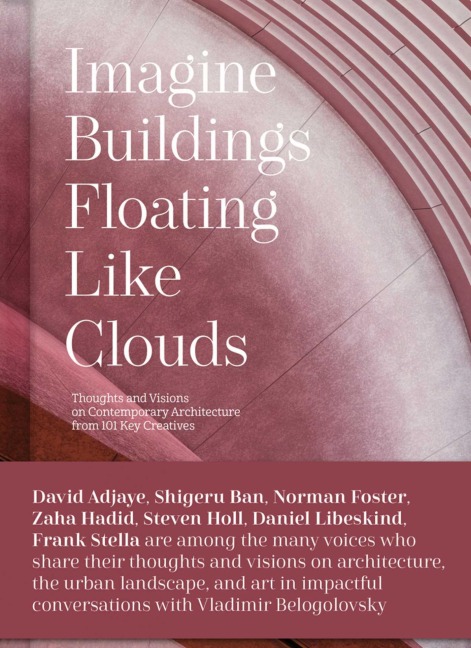 Imagine Buildings Floating Like Clouds: Thoughts and Visions on Contemporary Architecture from 101 Key Creatives
