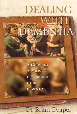 Dealing with Dementia: A Guide to Alzheimers Disease and Other Dementias