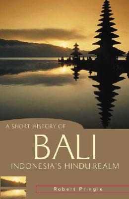 A Short History of Bali: Indonesias Hindu Realm