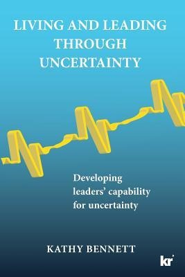 Living and Leading Through Uncertainty: Developing leaders' capability for uncertainty