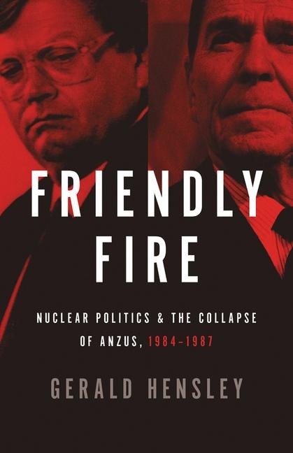 Friendly Fire: Nuclear Politics & the Collapse of Anzus, 1984-1987