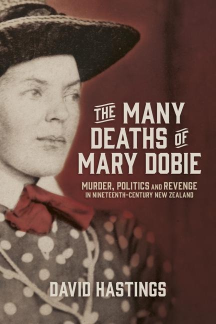 The Many Deaths of Mary Dobie: Murder, Politics and Revenge in Nineteenth-Century New Zealand