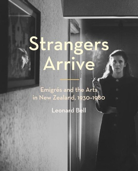 Strangers Arrive: Emigrés and the Arts in New Zealand, 1930-1980