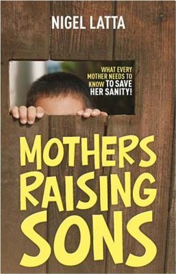 Mothers Raising Sons: What Every Mother Needs to Know to Save Her Sanity!