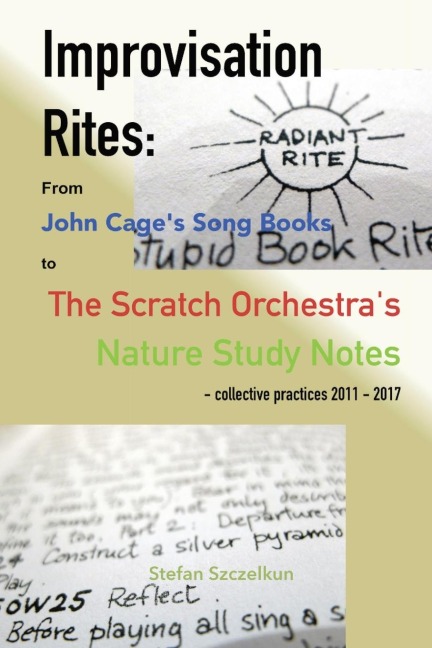 Improvisation Rites: : from John Cages Song Books to the Scratch Orchestras Nature Study Notes. Collective practices 2011 - 2017