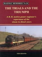 Railway Memories the Trials and the Triumph: A B.R. Motive Power Engineers Experience of the Steam to Diesel Years