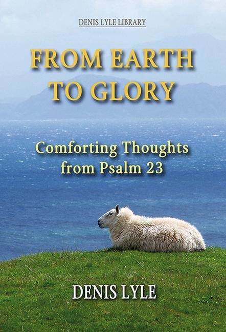 From Earth to Glory - Psalm 23: Comforting Thoughts from Psalm 23