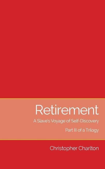 Retirement: A Slaves Voyage of Self-Discovery - Part III of a Trilogy