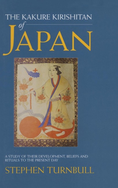 The Kakure Kirishitan of Japan: A Study of Their Development, Beliefs and Rituals to the Present Day