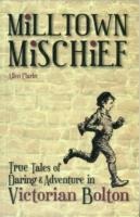 Milltown Mischief: True Tales of Daring and Adventure in Victorian Bolton